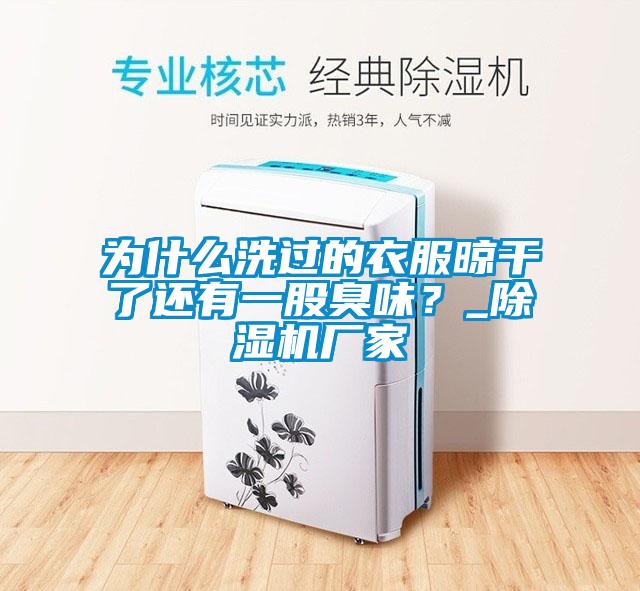 為什么洗過的衣服晾干了還有一股臭味？_除濕機(jī)廠家