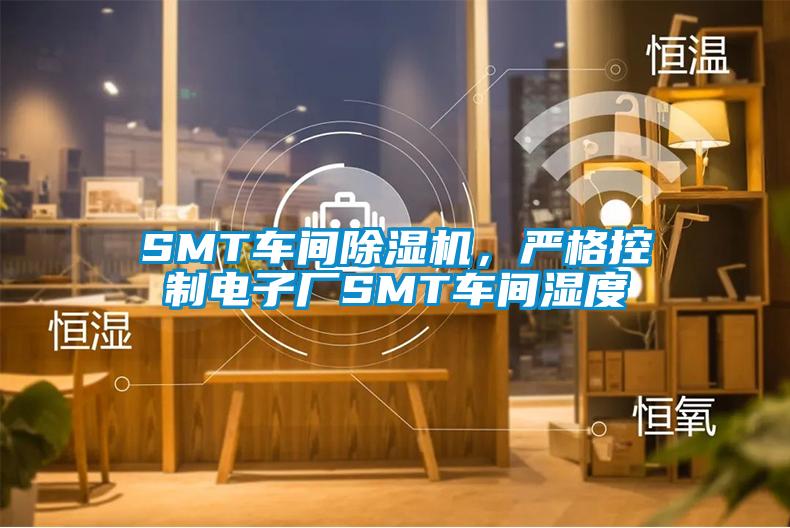 SMT車間除濕機(jī)，嚴(yán)格控制電子廠SMT車間濕度