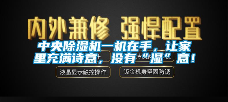 中央除濕機一機在手，讓家里充滿詩意，沒有“濕”意！