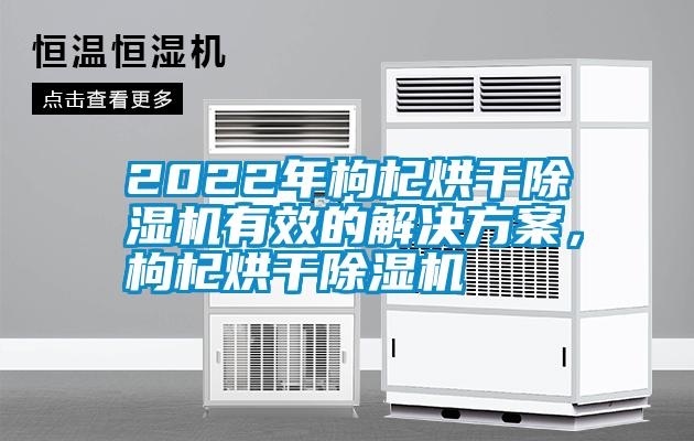 2022年枸杞烘干除濕機(jī)有效的解決方案，枸杞烘干除濕機(jī)