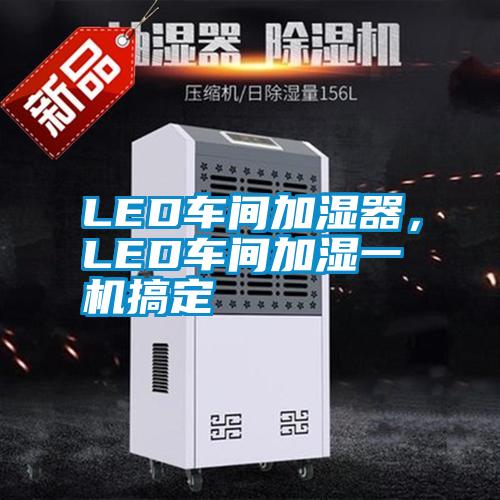 LED車間加濕器，LED車間加濕一機(jī)搞定