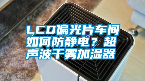 LCD偏光片車間如何防靜電？超聲波干霧加濕器