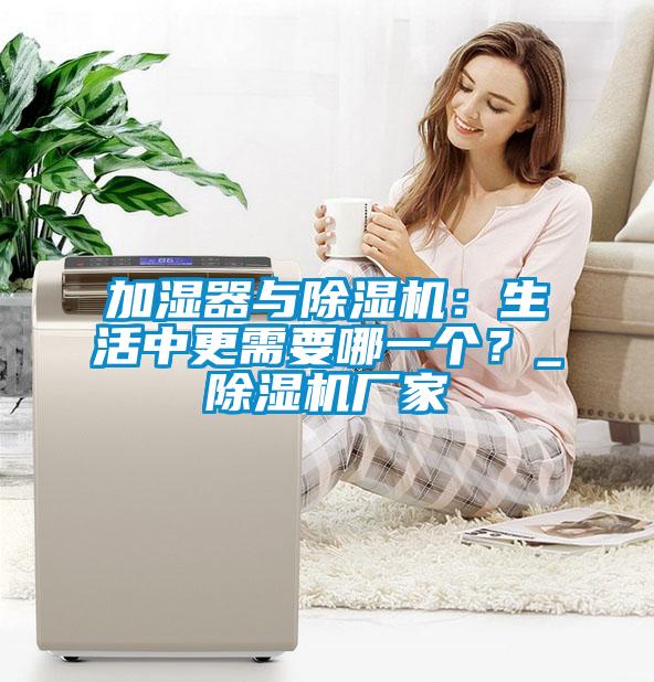 加濕器與除濕機(jī)：生活中更需要哪一個(gè)？_除濕機(jī)廠家