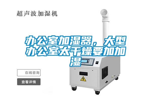 辦公室加濕器，大型辦公室太干燥要加加濕