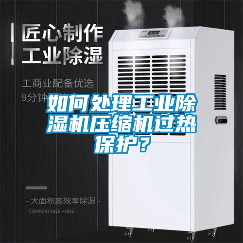 如何處理工業(yè)除濕機壓縮機過熱保護？