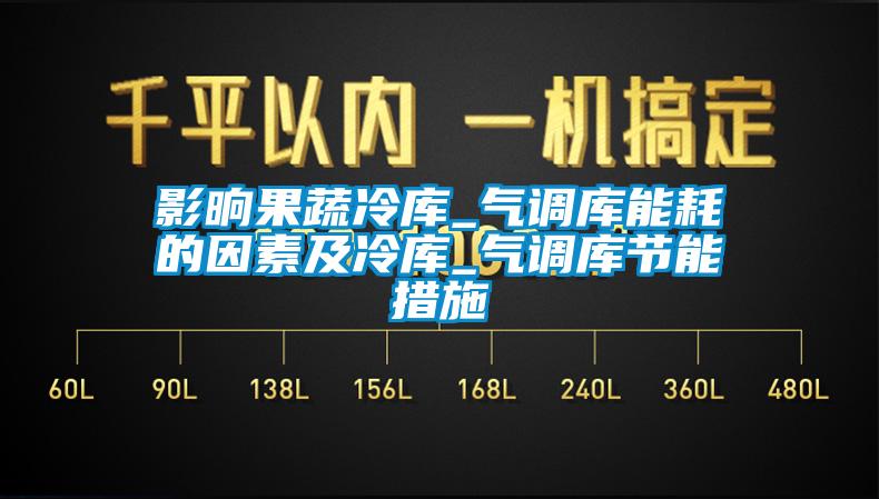 影晌果蔬冷庫_氣調庫能耗的因素及冷庫_氣調庫節(jié)能措施