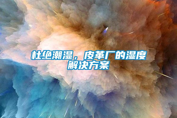 杜絕潮濕，皮革廠的濕度解決方案