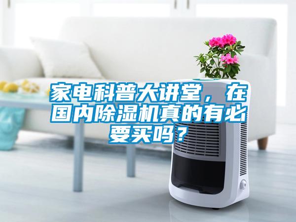 家電科普大講堂，在國內(nèi)除濕機(jī)真的有必要買嗎？