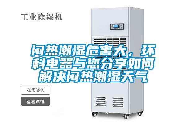 悶熱潮濕危害大，環(huán)科電器與您分享如何解決悶熱潮濕天氣