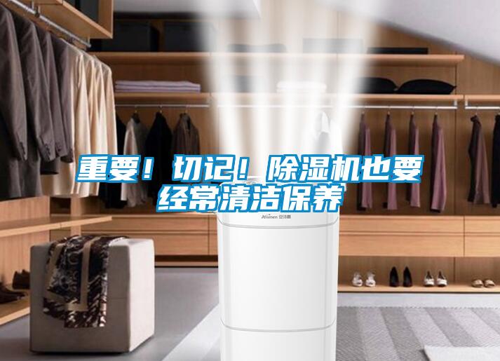 重要！切記！除濕機(jī)也要經(jīng)常清潔保養(yǎng)