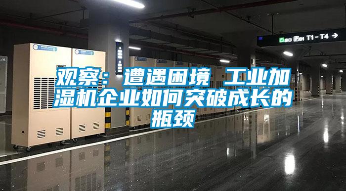 觀察：遭遇困境 工業(yè)加濕機企業(yè)如何突破成長的瓶頸