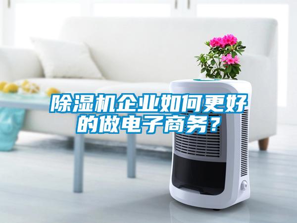 除濕機企業(yè)如何更好的做電子商務？