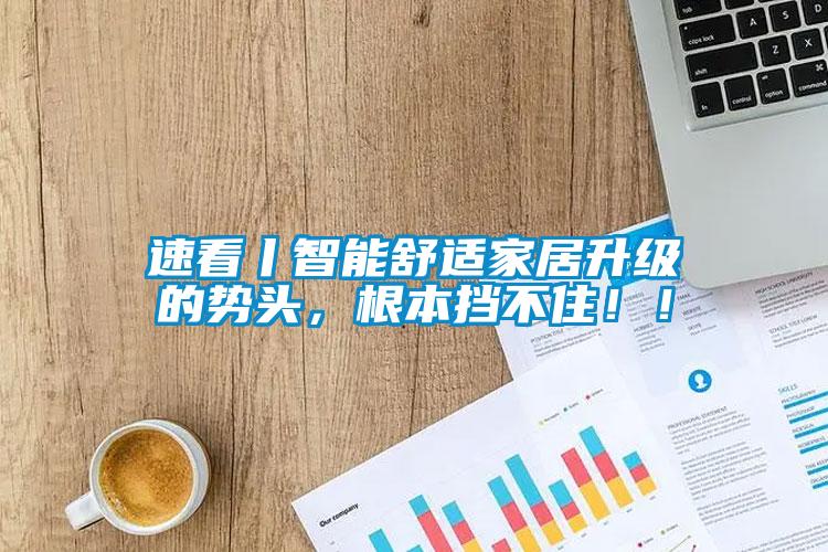 速看丨智能舒適家居升級(jí)的勢(shì)頭，根本擋不?。?！
