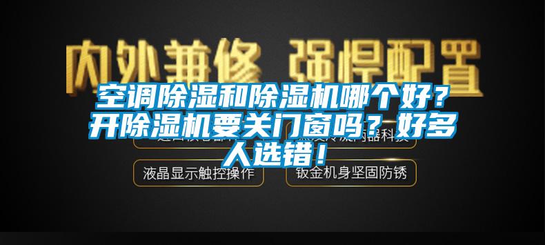 空調(diào)除濕和除濕機(jī)哪個(gè)好？開除濕機(jī)要關(guān)門窗嗎？好多人選錯(cuò)！