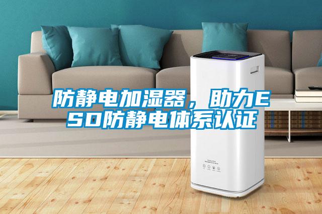 防靜電加濕器，助力ESD防靜電體系認證