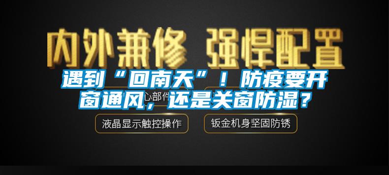 遇到“回南天”！防疫要開(kāi)窗通風(fēng)，還是關(guān)窗防濕？