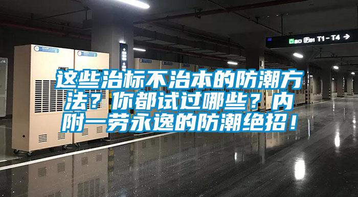 這些治標(biāo)不治本的防潮方法？你都試過哪些？內(nèi)附一勞永逸的防潮絕招！