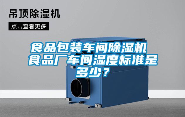 食品包裝車間除濕機(jī) 食品廠車間濕度標(biāo)準(zhǔn)是多少？