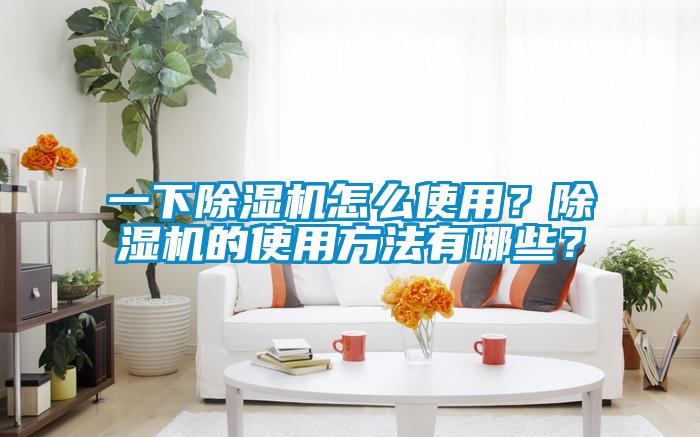 一下除濕機(jī)怎么使用？除濕機(jī)的使用方法有哪些？