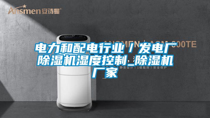 電力和配電行業(yè)／發(fā)電廠除濕機濕度控制_除濕機廠家