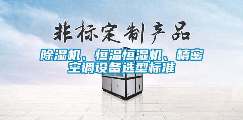 除濕機、恒溫恒濕機、精密空調(diào)設(shè)備選型標準