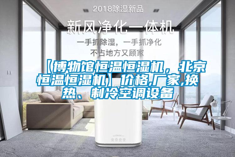 【博物館恒溫恒濕機(jī)，北京恒溫恒濕機(jī)】價格,廠家,換熱、制冷空調(diào)設(shè)備