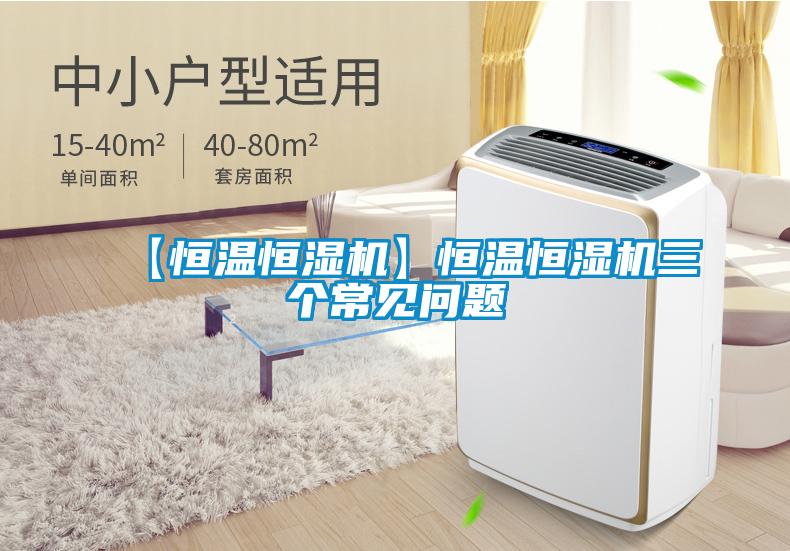 【恒溫恒濕機(jī)】恒溫恒濕機(jī)三個(gè)常見問題
