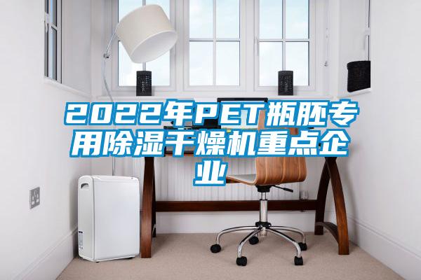 2022年P(guān)ET瓶胚專用除濕干燥機重點企業(yè)