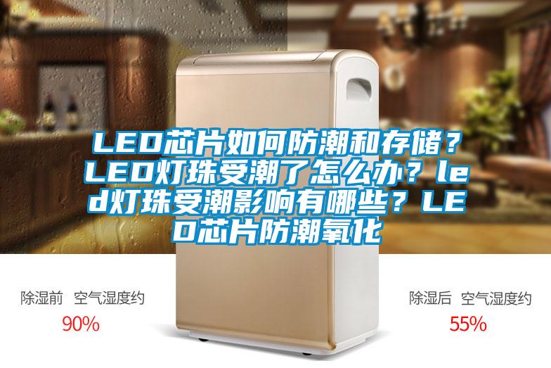 LED芯片如何防潮和存儲？LED燈珠受潮了怎么辦？led燈珠受潮影響有哪些？LED芯片防潮氧化