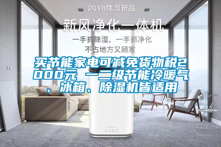 買節(jié)能家電可減免貨物稅2000元 一二級(jí)節(jié)能冷暖氣、冰箱、除濕機(jī)皆適用