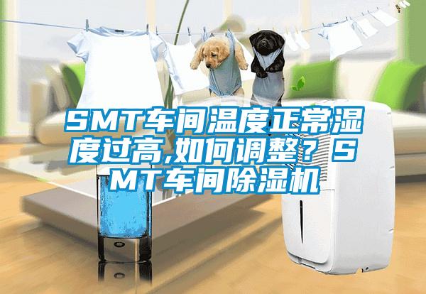 SMT車間溫度正常濕度過高,如何調(diào)整？SMT車間除濕機