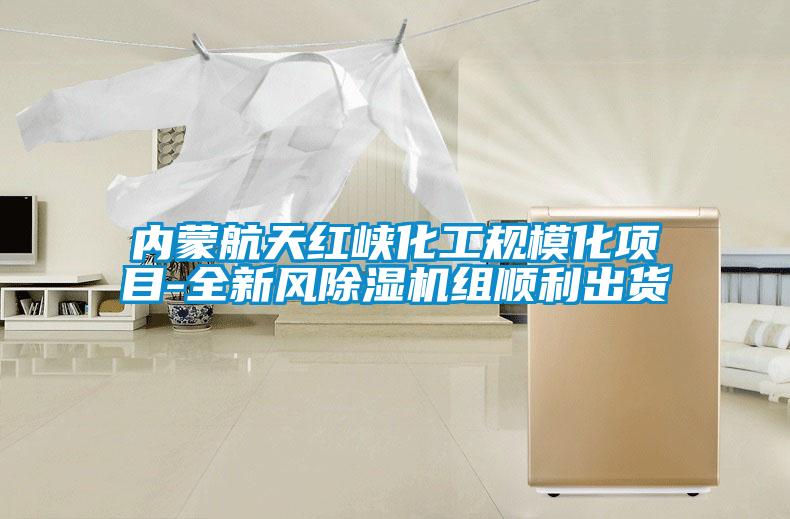 內(nèi)蒙航天紅峽化工規(guī)?；?xiàng)目-全新風(fēng)除濕機(jī)組順利出貨