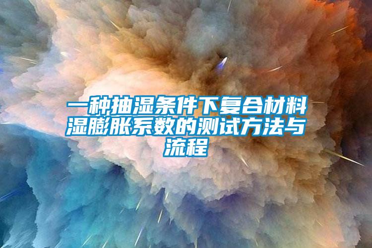 一種抽濕條件下復合材料濕膨脹系數(shù)的測試方法與流程