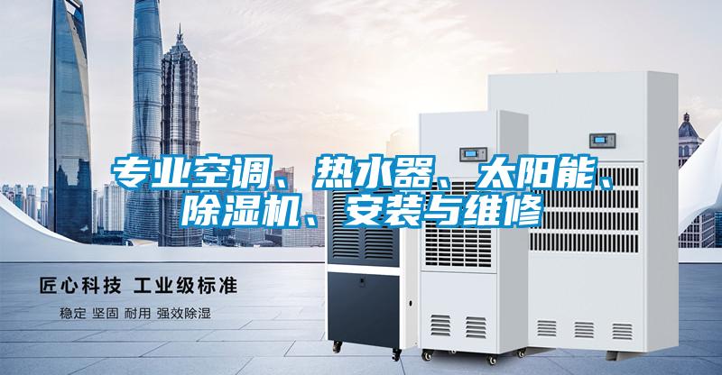 專業(yè)空調(diào)、熱水器、太陽能、除濕機(jī)、安裝與維修