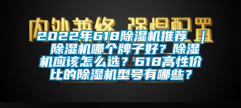 2022年618除濕機(jī)推薦 ｜ 除濕機(jī)哪個(gè)牌子好？除濕機(jī)應(yīng)該怎么選？618高性價(jià)比的除濕機(jī)型號(hào)有哪些？