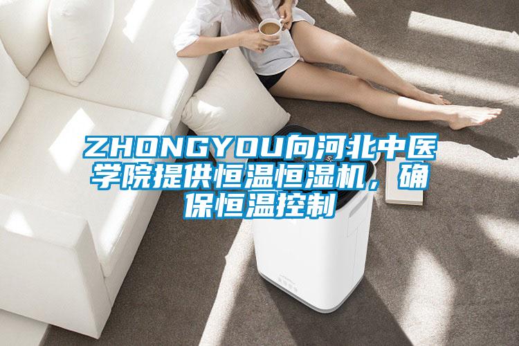 ZHONGYOU向河北中醫(yī)學(xué)院提供恒溫恒濕機，確保恒溫控制