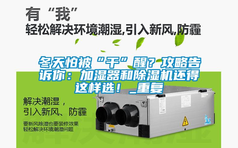 冬天怕被“干”醒？攻略告訴你：加濕器和除濕機(jī)還得這樣選！_重復(fù)