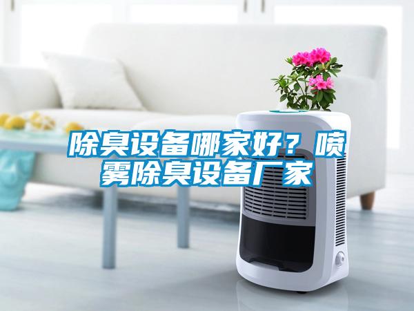 除臭設(shè)備哪家好？噴霧除臭設(shè)備廠家