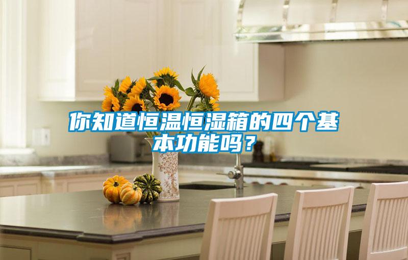 你知道恒溫恒濕箱的四個(gè)基本功能嗎？
