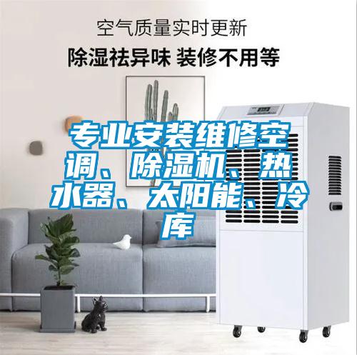 專(zhuān)業(yè)安裝維修空調(diào)、除濕機(jī)、熱水器、太陽(yáng)能、冷庫(kù)