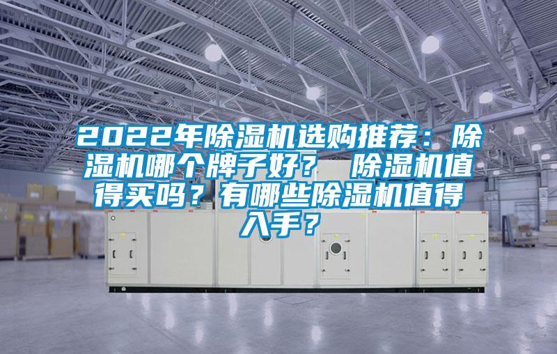 2022年除濕機(jī)選購(gòu)?fù)扑]：除濕機(jī)哪個(gè)牌子好？ 除濕機(jī)值得買(mǎi)嗎？有哪些除濕機(jī)值得入手？