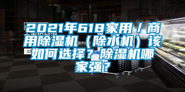 2021年618家用／商用除濕機(jī)（除水機(jī)）該如何選擇？除濕機(jī)哪家強(qiáng)？