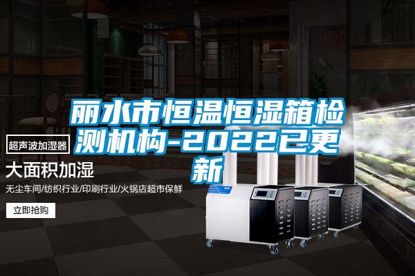 麗水市恒溫恒濕箱檢測機構(gòu)-2022已更新