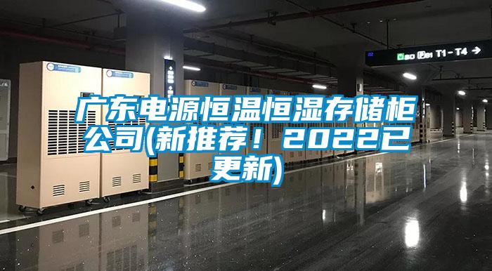 廣東電源恒溫恒濕存儲柜公司(新推薦！2022已更新)