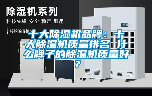 十大除濕機(jī)品牌：十大除濕機(jī)質(zhì)量排名 什么牌子的除濕機(jī)質(zhì)量好？