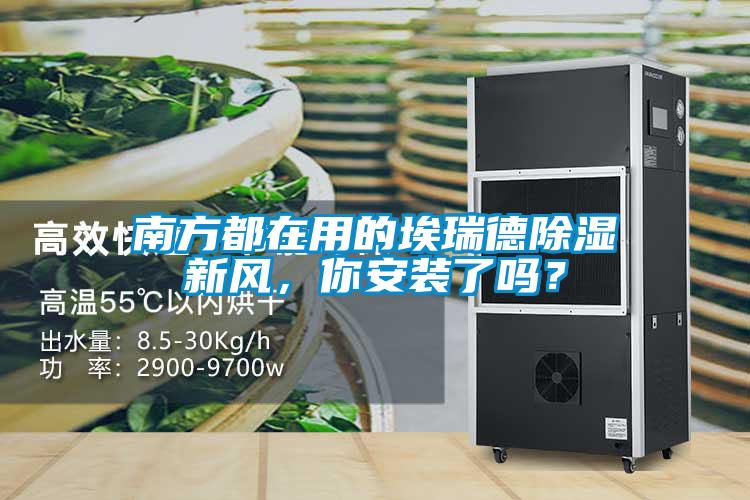 南方都在用的埃瑞德除濕新風(fēng)，你安裝了嗎？
