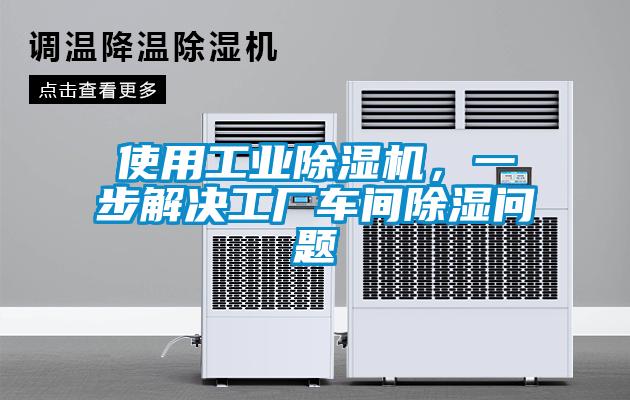 使用工業(yè)除濕機(jī)，一步解決工廠車間除濕問題