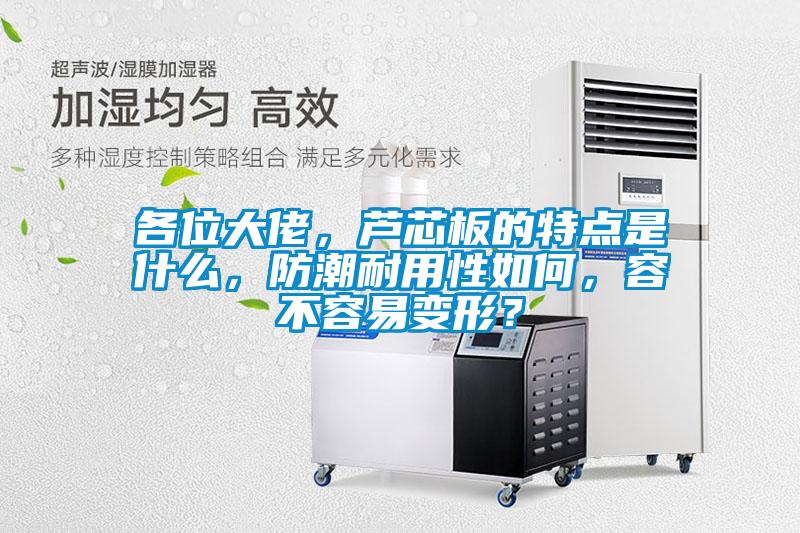 各位大佬，蘆芯板的特點(diǎn)是什么，防潮耐用性如何，容不容易變形？