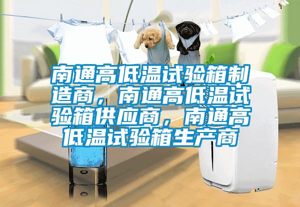 南通高低溫試驗(yàn)箱制造商，南通高低溫試驗(yàn)箱供應(yīng)商，南通高低溫試驗(yàn)箱生產(chǎn)商