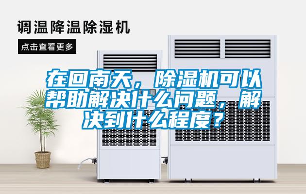 在回南天，除濕機(jī)可以幫助解決什么問(wèn)題，解決到什么程度？